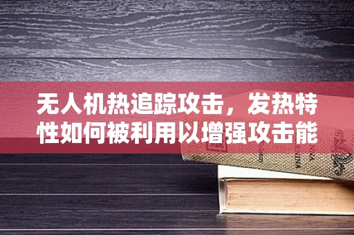 无人机热追踪攻击，发热特性如何被利用以增强攻击能力？