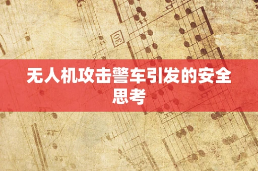 无人机攻击警车引发的安全思考