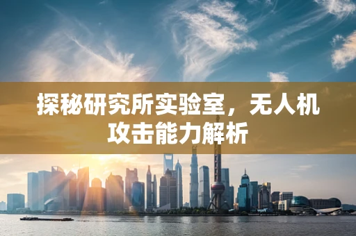 探秘研究所实验室，无人机攻击能力解析