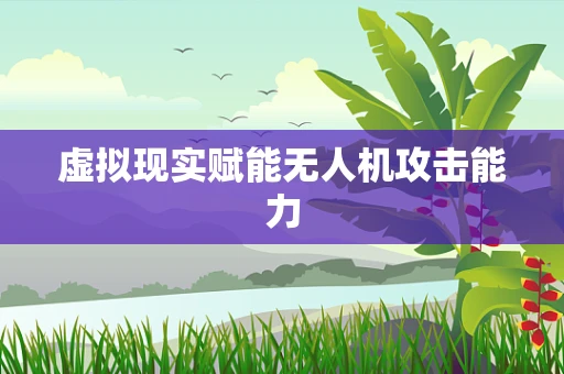 虚拟现实赋能无人机攻击能力