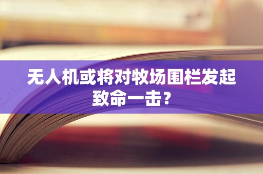 无人机或将对牧场围栏发起致命一击？