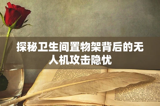 探秘卫生间置物架背后的无人机攻击隐忧