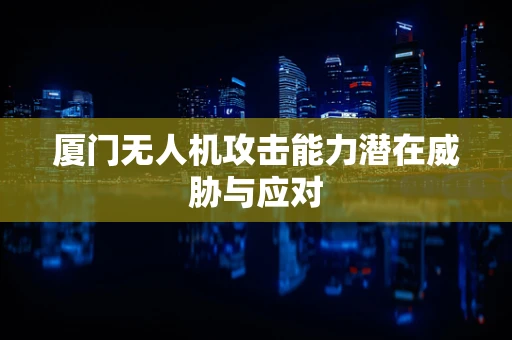 厦门无人机攻击能力潜在威胁与应对