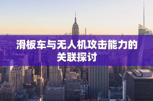 滑板车与无人机攻击能力的关联探讨