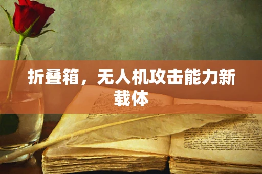 折叠箱，无人机攻击能力新载体