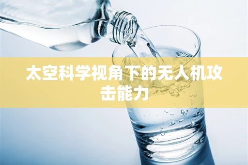 太空科学视角下的无人机攻击能力