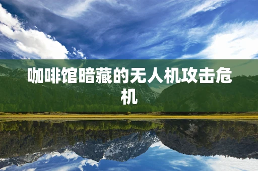 咖啡馆暗藏的无人机攻击危机