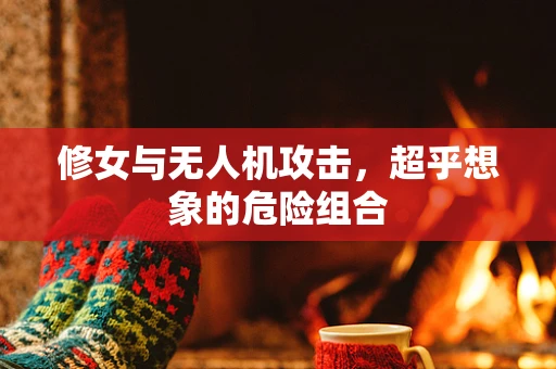 修女与无人机攻击，超乎想象的危险组合