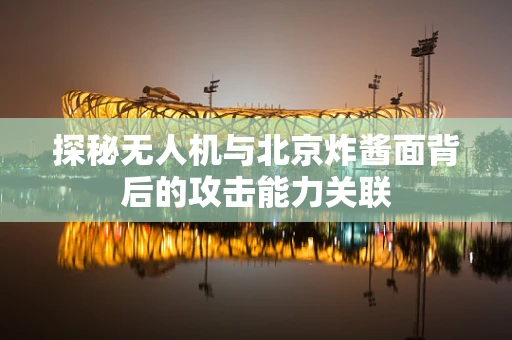 探秘无人机与北京炸酱面背后的攻击能力关联