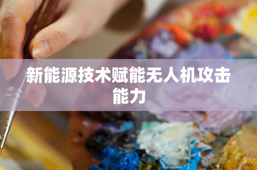 新能源技术赋能无人机攻击能力