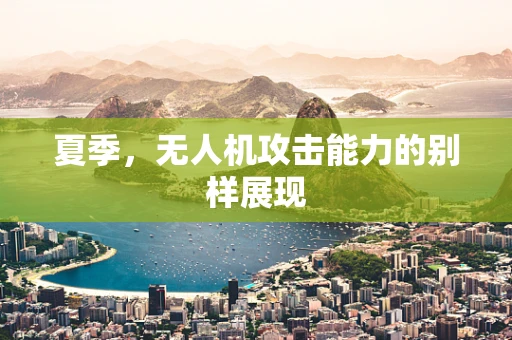 夏季，无人机攻击能力的别样展现