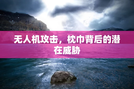 无人机攻击，枕巾背后的潜在威胁