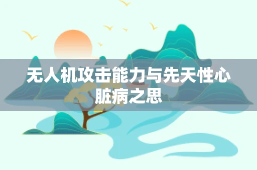 无人机攻击能力与先天性心脏病之思