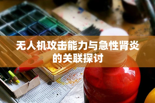 无人机攻击能力与急性肾炎的关联探讨