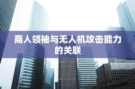 商人领袖与无人机攻击能力的关联