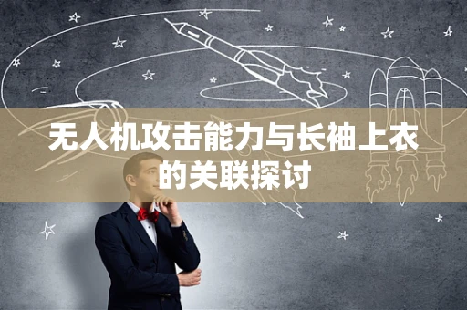 无人机攻击能力与长袖上衣的关联探讨