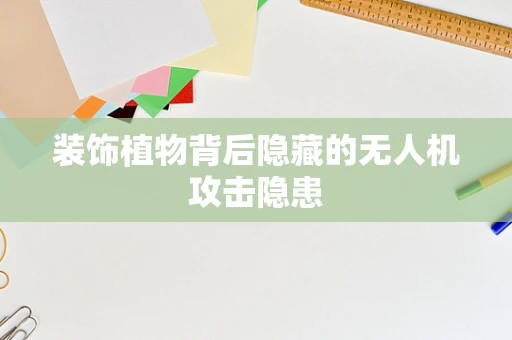 装饰植物背后隐藏的无人机攻击隐患