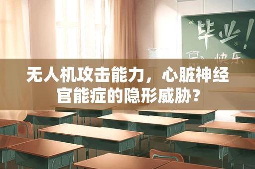 无人机攻击能力，心脏神经官能症的隐形威胁？