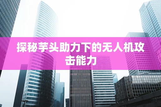 探秘芋头助力下的无人机攻击能力