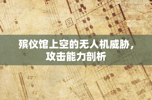 殡仪馆上空的无人机威胁，攻击能力剖析