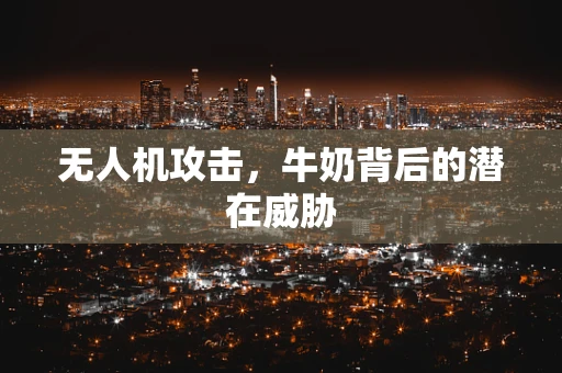 无人机攻击，牛奶背后的潜在威胁