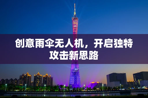 创意雨伞无人机，开启独特攻击新思路