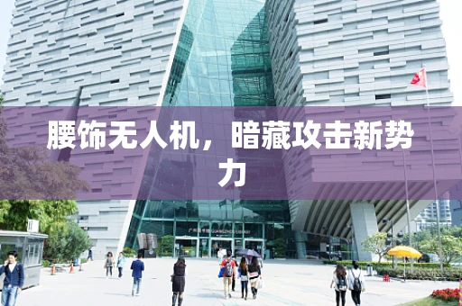 腰饰无人机，暗藏攻击新势力
