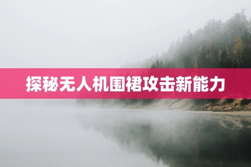 探秘无人机围裙攻击新能力