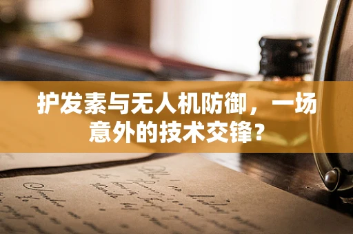 护发素与无人机防御，一场意外的技术交锋？