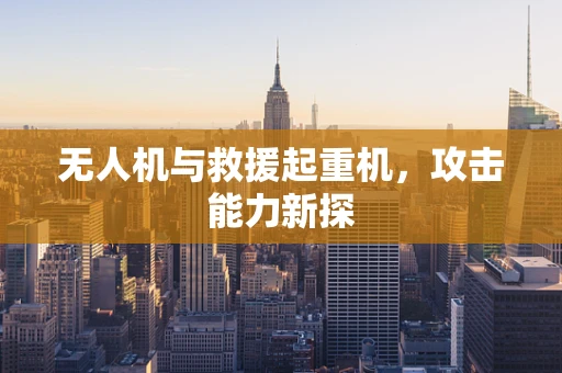 无人机与救援起重机，攻击能力新探