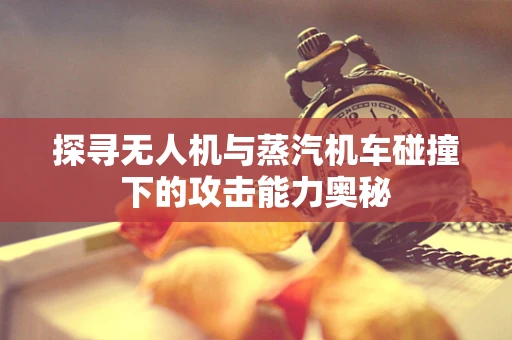 探寻无人机与蒸汽机车碰撞下的攻击能力奥秘