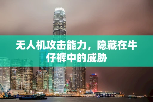 无人机攻击能力，隐藏在牛仔裤中的威胁