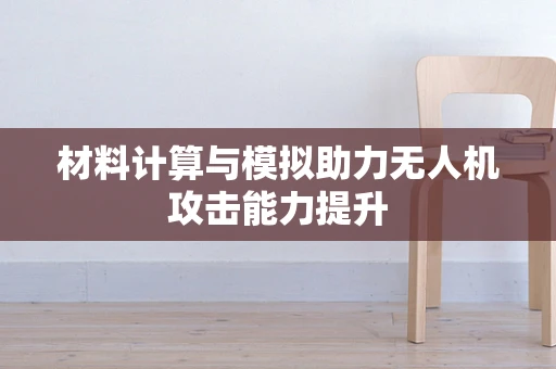 材料计算与模拟助力无人机攻击能力提升