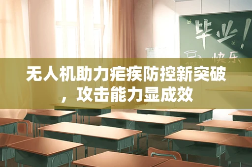 无人机助力疟疾防控新突破，攻击能力显成效