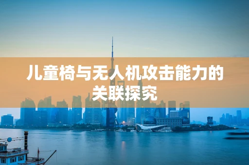 儿童椅与无人机攻击能力的关联探究