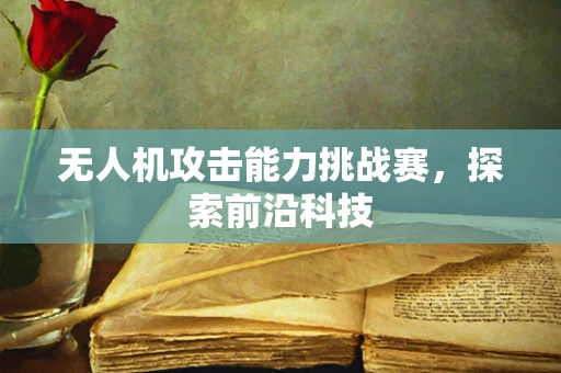 无人机攻击能力挑战赛，探索前沿科技
