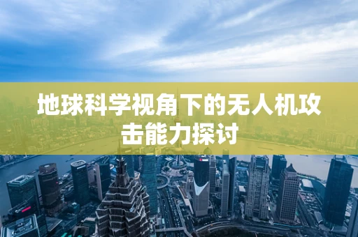 地球科学视角下的无人机攻击能力探讨