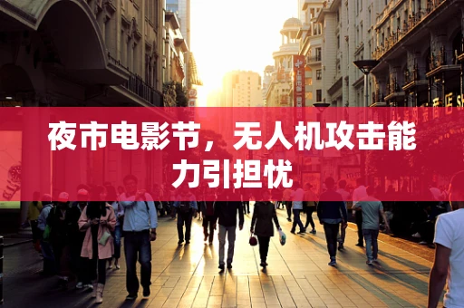 夜市电影节，无人机攻击能力引担忧