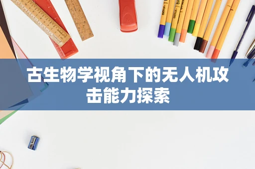古生物学视角下的无人机攻击能力探索