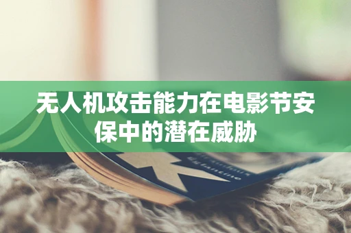 无人机攻击能力在电影节安保中的潜在威胁