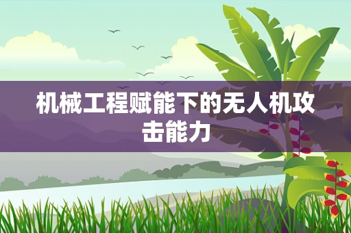 机械工程赋能下的无人机攻击能力