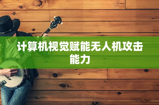 计算机视觉赋能无人机攻击能力