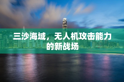 三沙海域，无人机攻击能力的新战场