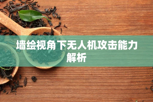 墙绘视角下无人机攻击能力解析