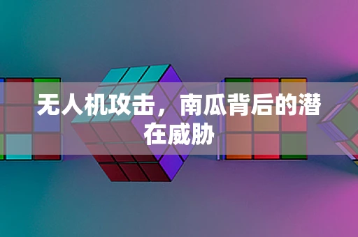 无人机攻击，南瓜背后的潜在威胁