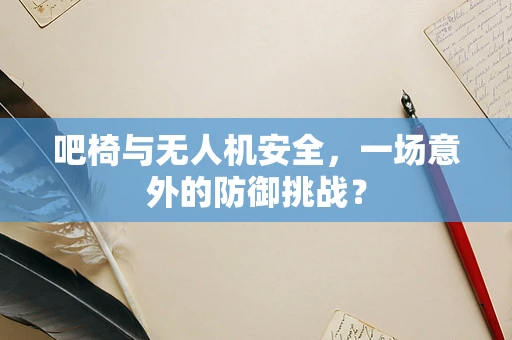 吧椅与无人机安全，一场意外的防御挑战？