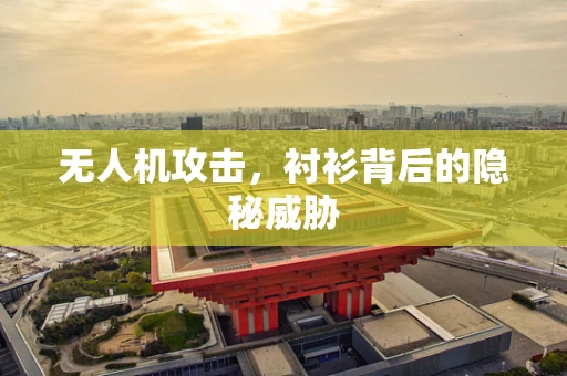 无人机攻击，衬衫背后的隐秘威胁