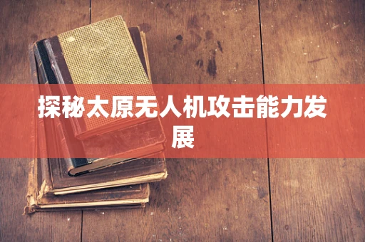 探秘太原无人机攻击能力发展