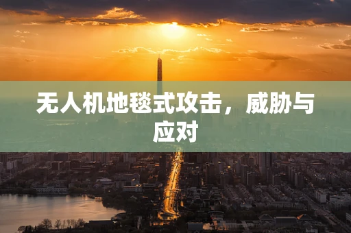 无人机地毯式攻击，威胁与应对