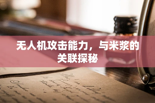 无人机攻击能力，与米浆的关联探秘
